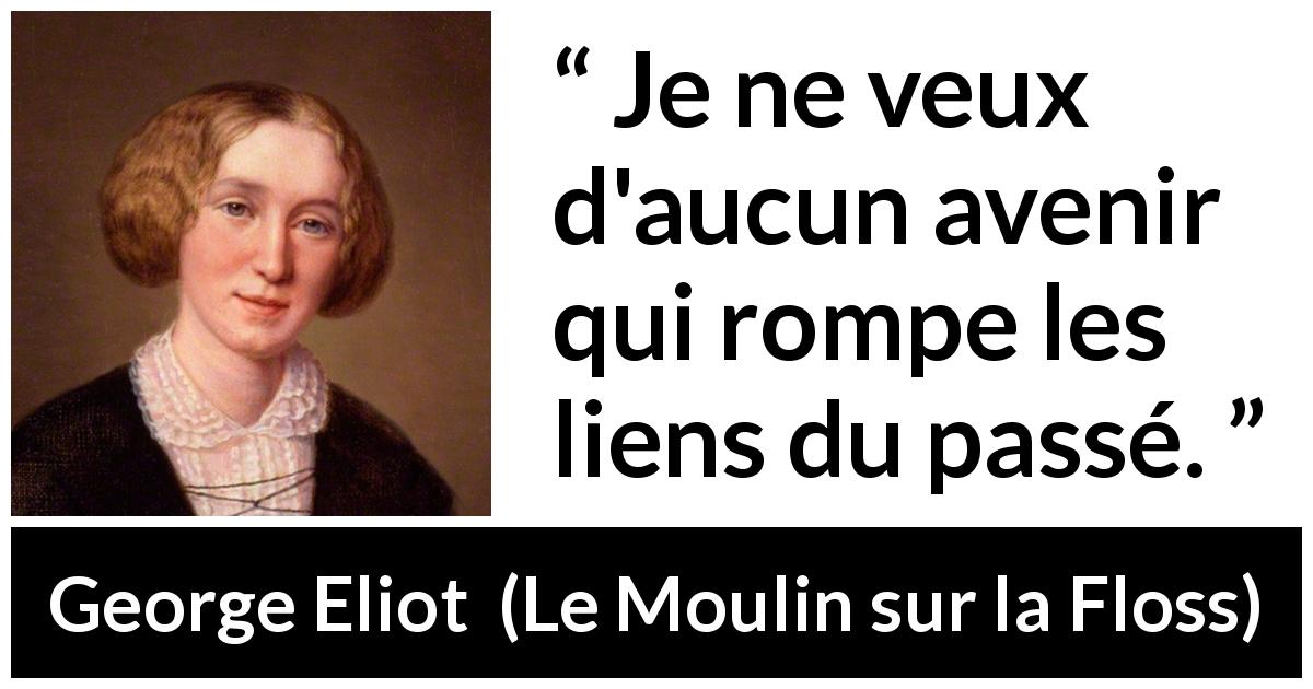 Citation de George Eliot sur l'avenir tirée du Moulin sur la Floss - Je ne veux d'aucun avenir qui rompe les liens du passé.