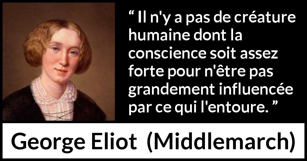 Citation de George Eliot sur l'influence tirée de Middlemarch - Il n'y a pas de créature humaine dont la conscience soit assez forte pour n'être pas grandement influencée par ce qui l'entoure.