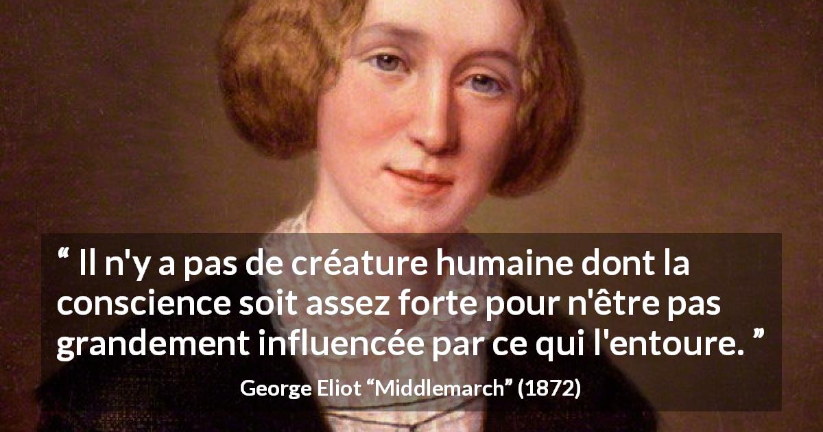 Citation de George Eliot sur l'influence tirée de Middlemarch - Il n'y a pas de créature humaine dont la conscience soit assez forte pour n'être pas grandement influencée par ce qui l'entoure.