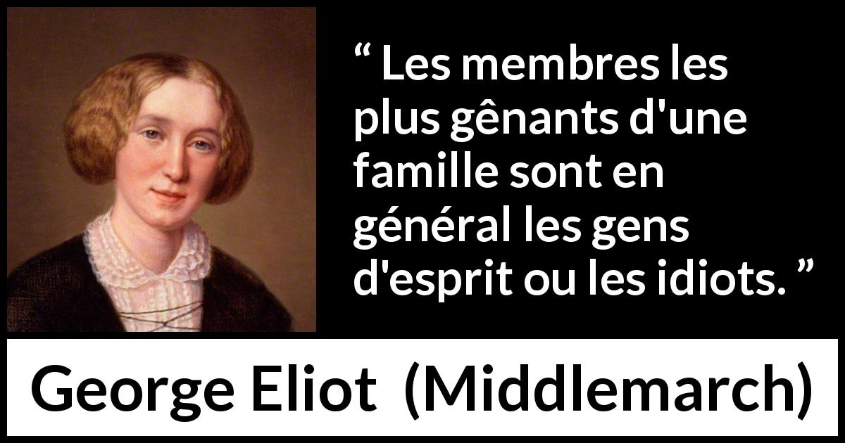 Citation de George Eliot sur l'intelligence tirée de Middlemarch - Les membres les plus gênants d'une famille sont en général les gens d'esprit ou les idiots.