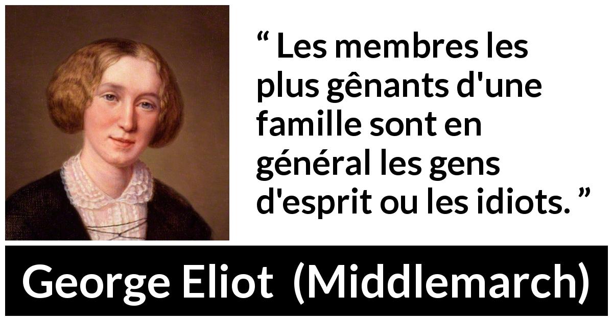 Citation de George Eliot sur l'intelligence tirée de Middlemarch - Les membres les plus gênants d'une famille sont en général les gens d'esprit ou les idiots.