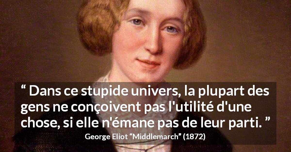 Citation de George Eliot sur l'utilité tirée de Middlemarch - Dans ce stupide univers, la plupart des gens ne conçoivent pas l'utilité d'une chose, si elle n'émane pas de leur parti.
