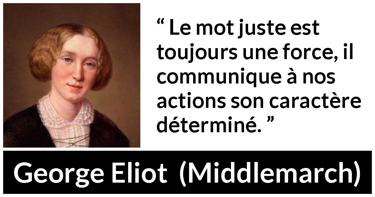 Citation de George Eliot sur la force tirée de Middlemarch - Le mot juste est toujours une force, il communique à nos actions son caractère déterminé.