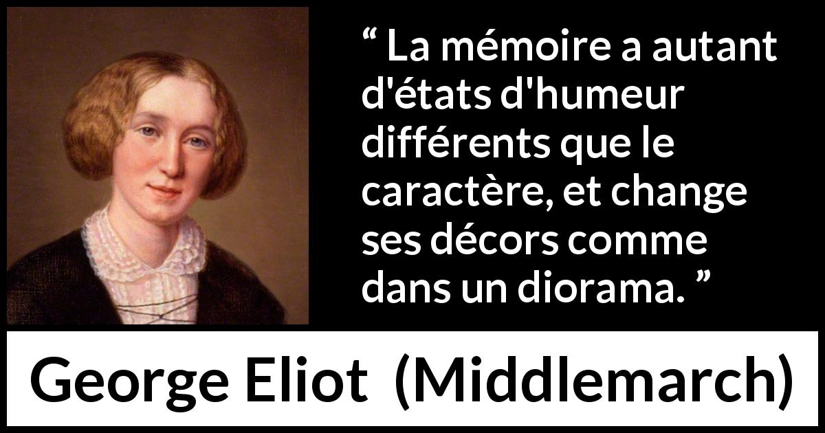 Citation de George Eliot sur la mémoire tirée de Middlemarch - La mémoire a autant d'états d'humeur différents que le caractère, et change ses décors comme dans un diorama.