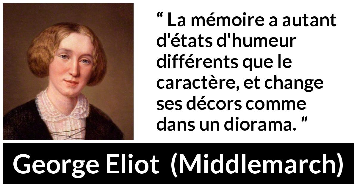 Citation de George Eliot sur la mémoire tirée de Middlemarch - La mémoire a autant d'états d'humeur différents que le caractère, et change ses décors comme dans un diorama.