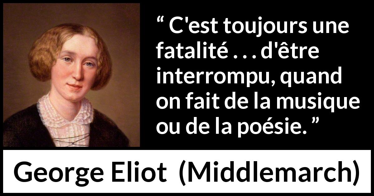 Citation de George Eliot sur la musique tirée de Middlemarch - C'est toujours une fatalité . . . d'être interrompu, quand on fait de la musique ou de la poésie.