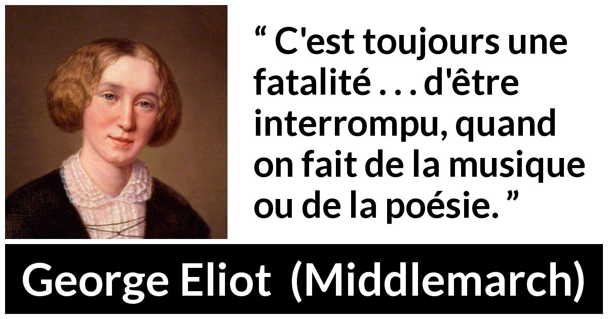 Citation de George Eliot sur la musique tirée de Middlemarch - C'est toujours une fatalité . . . d'être interrompu, quand on fait de la musique ou de la poésie.