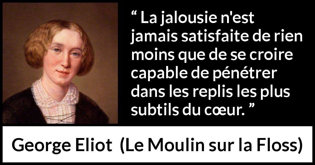 Citation de George Eliot sur le cœur tirée du Moulin sur la Floss - La jalousie n'est jamais satisfaite de rien moins que de se croire capable de pénétrer dans les replis les plus subtils du cœur.