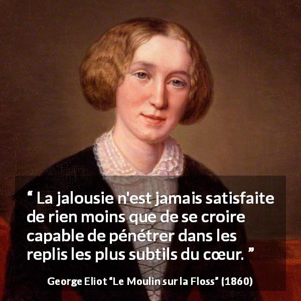 Citation de George Eliot sur le cœur tirée du Moulin sur la Floss - La jalousie n'est jamais satisfaite de rien moins que de se croire capable de pénétrer dans les replis les plus subtils du cœur.