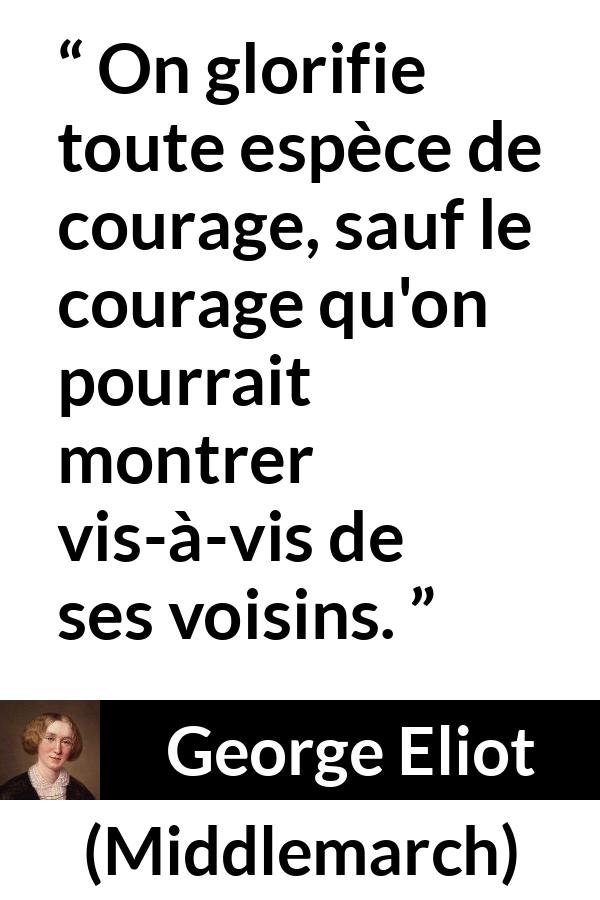 Citation de George Eliot sur le courage tirée de Middlemarch - On glorifie toute espèce de courage, sauf le courage qu'on pourrait montrer vis-à-vis de ses voisins.