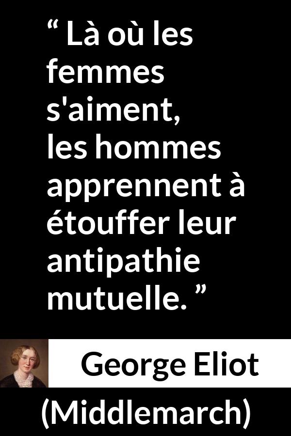 Citation de George Eliot sur les femmes tirée de Middlemarch - Là où les femmes s'aiment, les hommes apprennent à étouffer leur antipathie mutuelle.