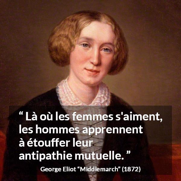 Citation de George Eliot sur les femmes tirée de Middlemarch - Là où les femmes s'aiment, les hommes apprennent à étouffer leur antipathie mutuelle.