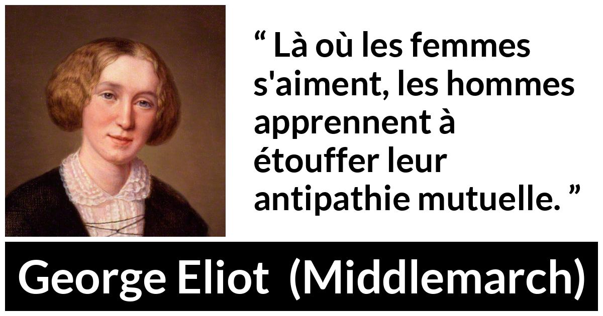 Citation de George Eliot sur les femmes tirée de Middlemarch - Là où les femmes s'aiment, les hommes apprennent à étouffer leur antipathie mutuelle.