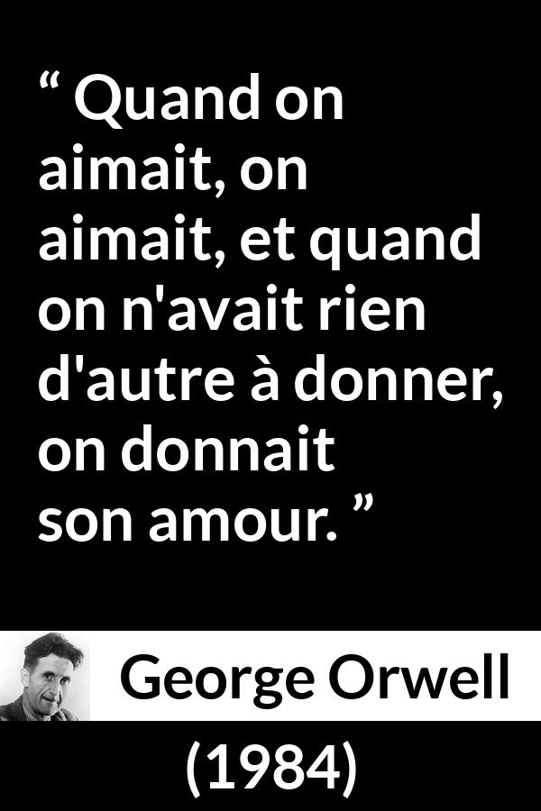 Citation de George Orwell sur l'amour tirée de 1984 - Quand on aimait, on aimait, et quand on n'avait rien d'autre à donner, on donnait son amour.