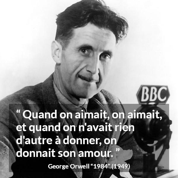 Citation de George Orwell sur l'amour tirée de 1984 - Quand on aimait, on aimait, et quand on n'avait rien d'autre à donner, on donnait son amour.