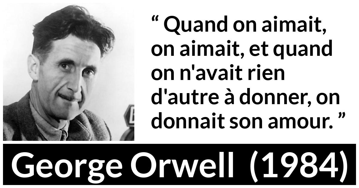 Citation de George Orwell sur l'amour tirée de 1984 - Quand on aimait, on aimait, et quand on n'avait rien d'autre à donner, on donnait son amour.