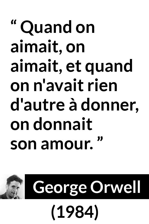 Citation de George Orwell sur l'amour tirée de 1984 - Quand on aimait, on aimait, et quand on n'avait rien d'autre à donner, on donnait son amour.