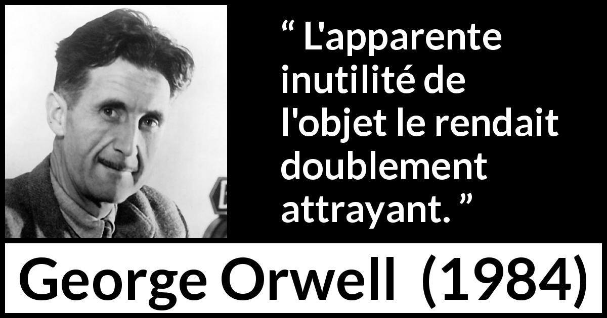Citation de George Orwell sur l'attraction tirée de 1984 - L'apparente inutilité de l'objet le rendait doublement attrayant.