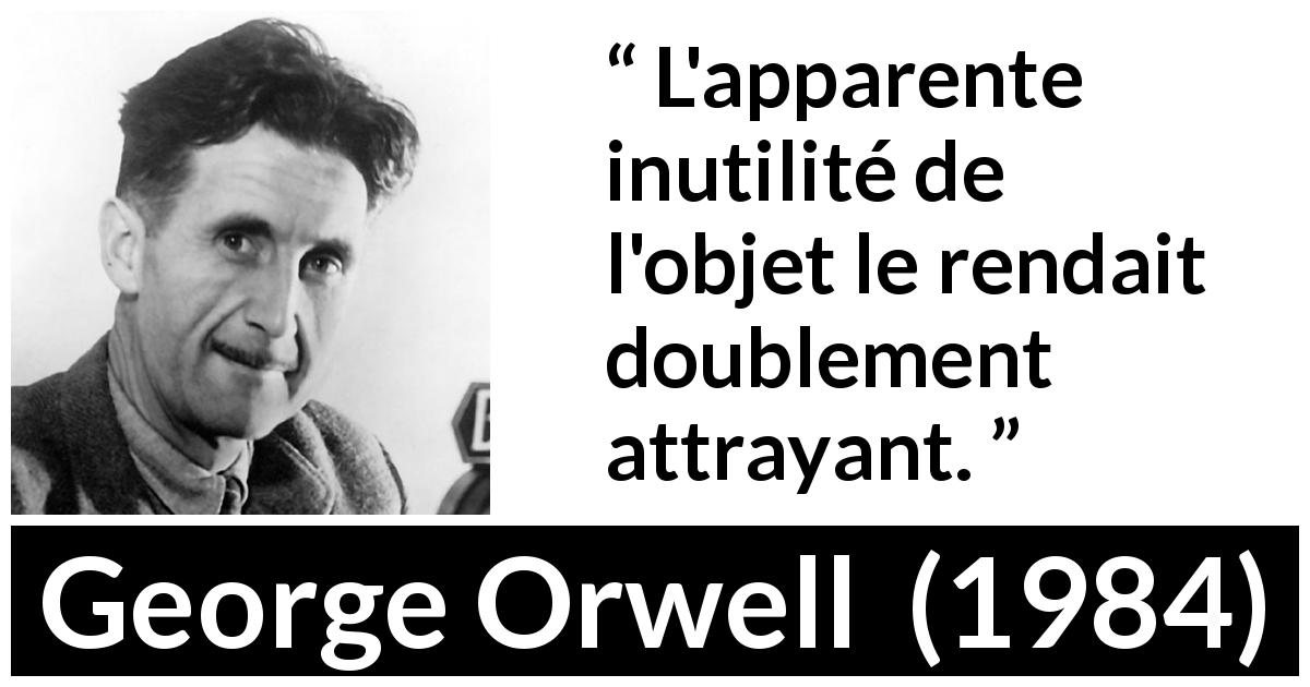 Citation de George Orwell sur l'attraction tirée de 1984 - L'apparente inutilité de l'objet le rendait doublement attrayant.