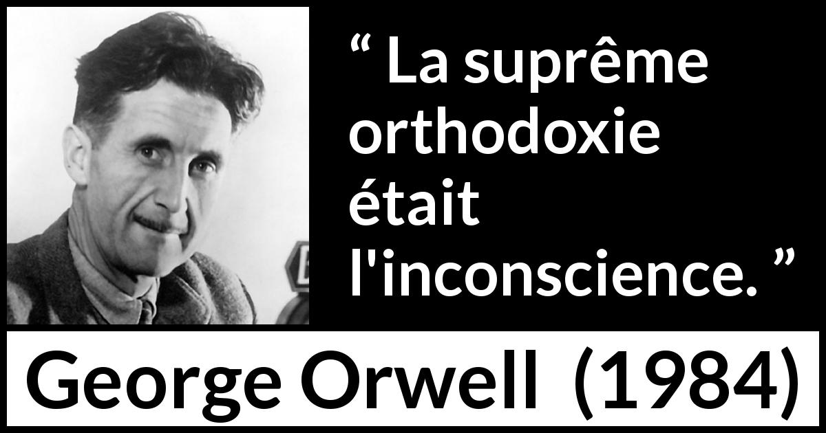 Citation de George Orwell sur l'inconscience tirée de 1984 - La suprême orthodoxie était l'inconscience.