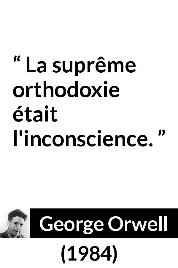Citation de George Orwell sur l'inconscience tirée de 1984 - La suprême orthodoxie était l'inconscience.