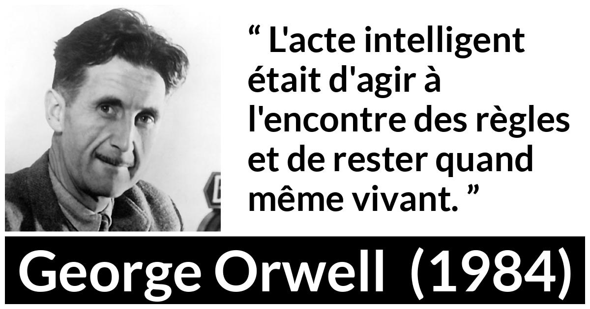 Citation de George Orwell sur la désobéissance tirée de 1984 - L'acte intelligent était d'agir à l'encontre des règles et de rester quand même vivant.