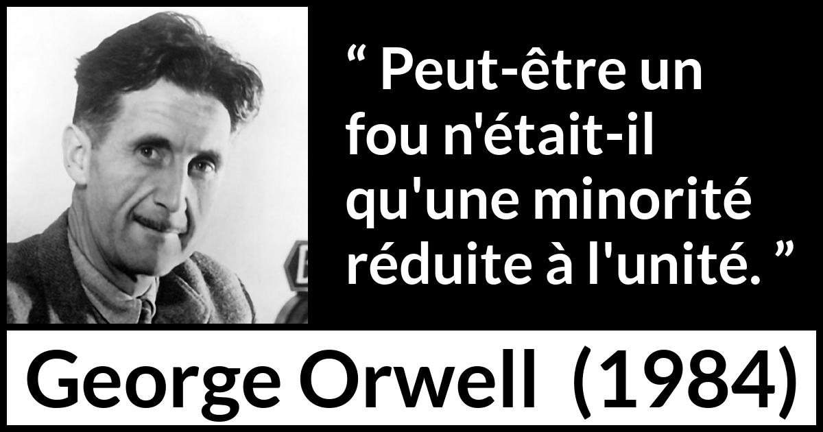 Citation de George Orwell sur la folie tirée de 1984 - Peut-être un fou n'était-il qu'une minorité réduite à l'unité.