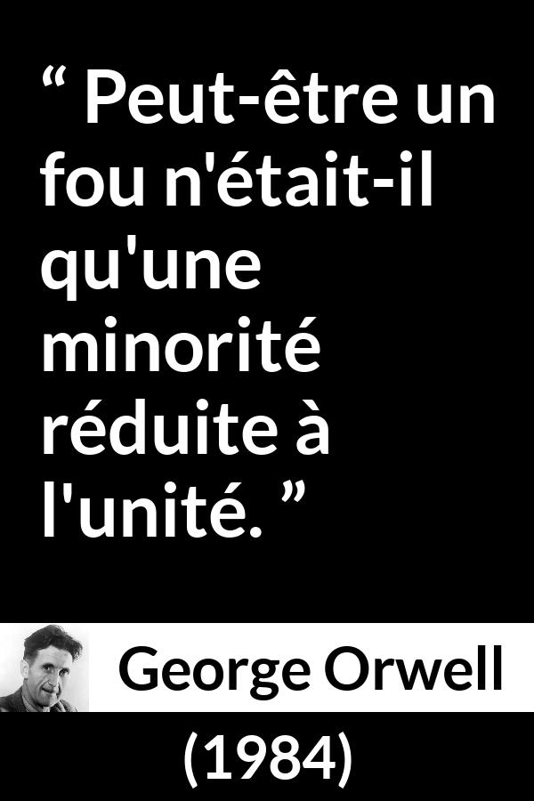Citation de George Orwell sur la folie tirée de 1984 - Peut-être un fou n'était-il qu'une minorité réduite à l'unité.