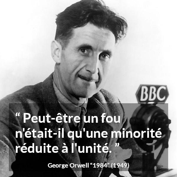 Citation de George Orwell sur la folie tirée de 1984 - Peut-être un fou n'était-il qu'une minorité réduite à l'unité.