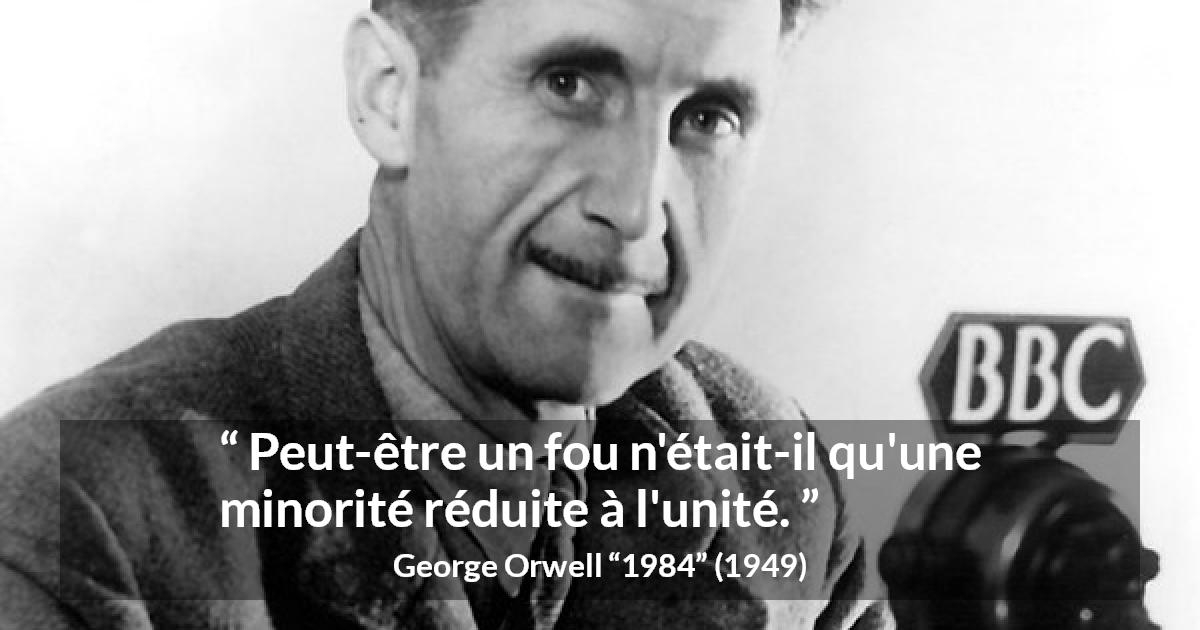 Citation de George Orwell sur la folie tirée de 1984 - Peut-être un fou n'était-il qu'une minorité réduite à l'unité.