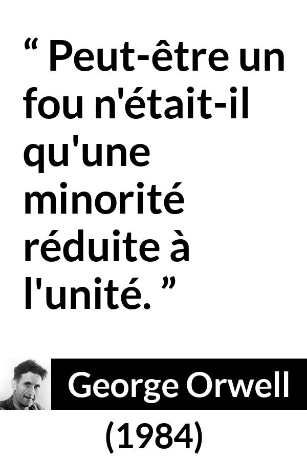 Citation de George Orwell sur la folie tirée de 1984 - Peut-être un fou n'était-il qu'une minorité réduite à l'unité.