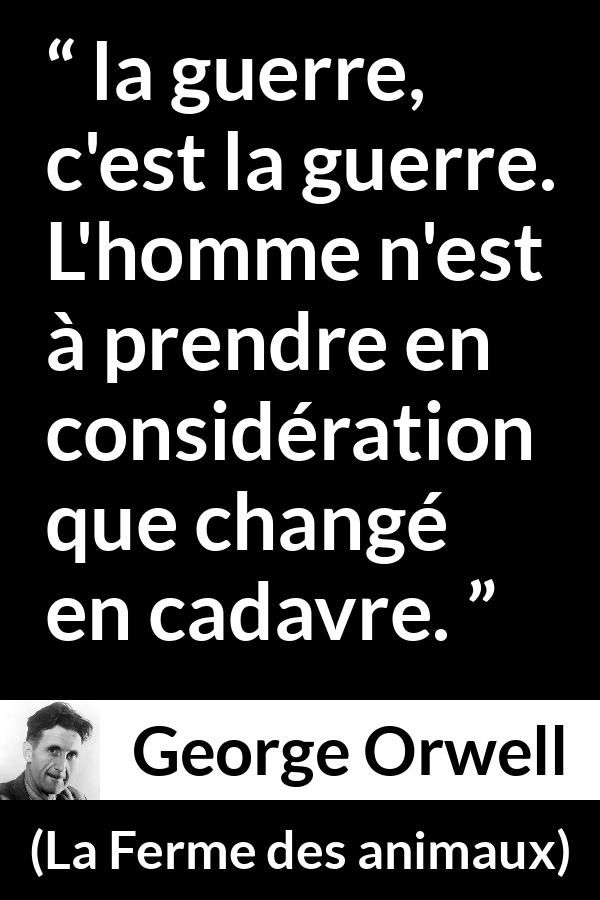 Citation de George Orwell sur la mort tirée de La Ferme des animaux - la guerre, c'est la guerre. L'homme n'est à prendre en considération que changé en cadavre.