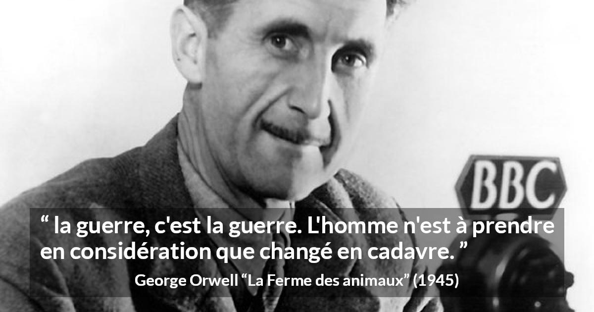 Citation de George Orwell sur la mort tirée de La Ferme des animaux - la guerre, c'est la guerre. L'homme n'est à prendre en considération que changé en cadavre.