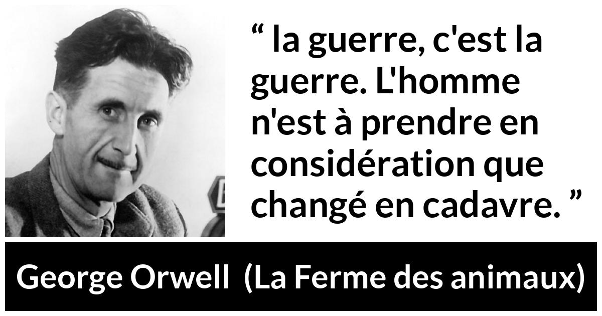 Citation de George Orwell sur la mort tirée de La Ferme des animaux - la guerre, c'est la guerre. L'homme n'est à prendre en considération que changé en cadavre.