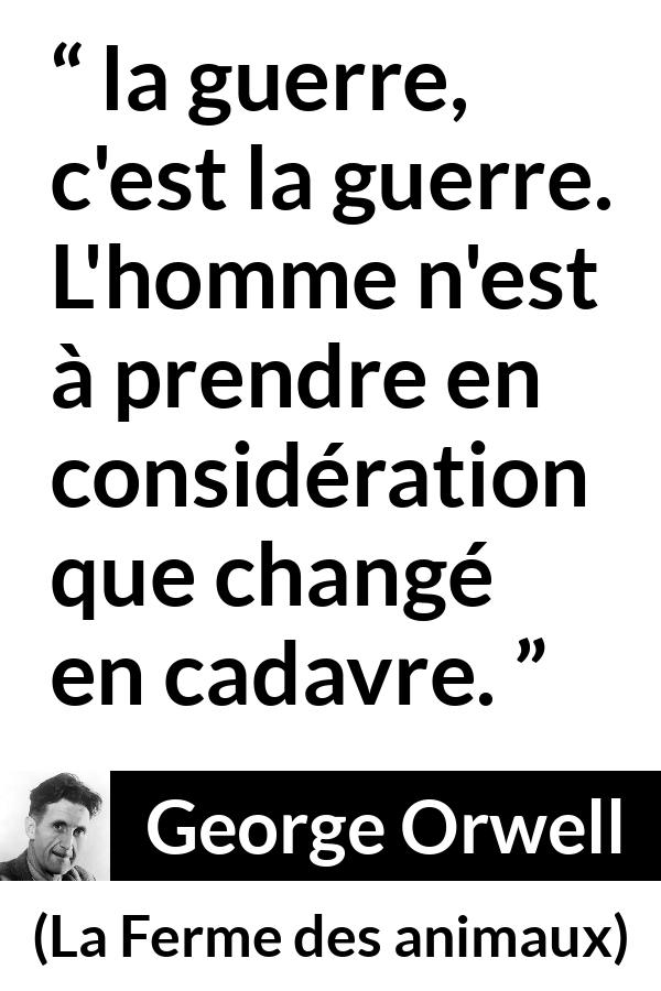 Citation de George Orwell sur la mort tirée de La Ferme des animaux - la guerre, c'est la guerre. L'homme n'est à prendre en considération que changé en cadavre.