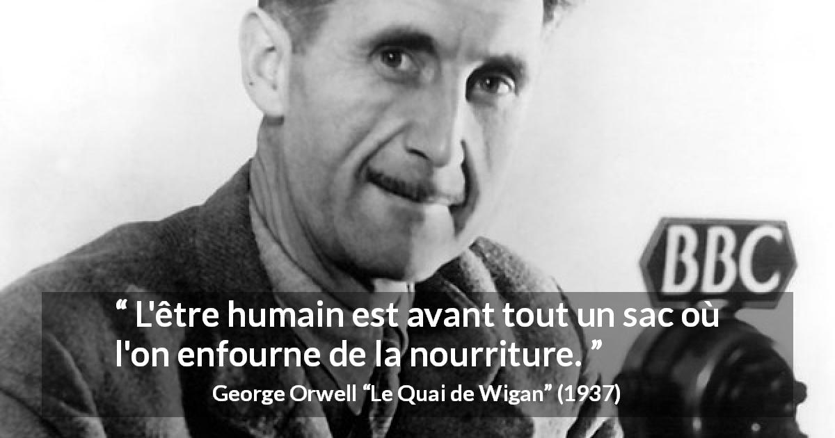 Citation de George Orwell sur la nourriture tirée du Quai de Wigan - L'être humain est avant tout un sac où l'on enfourne de la nourriture.