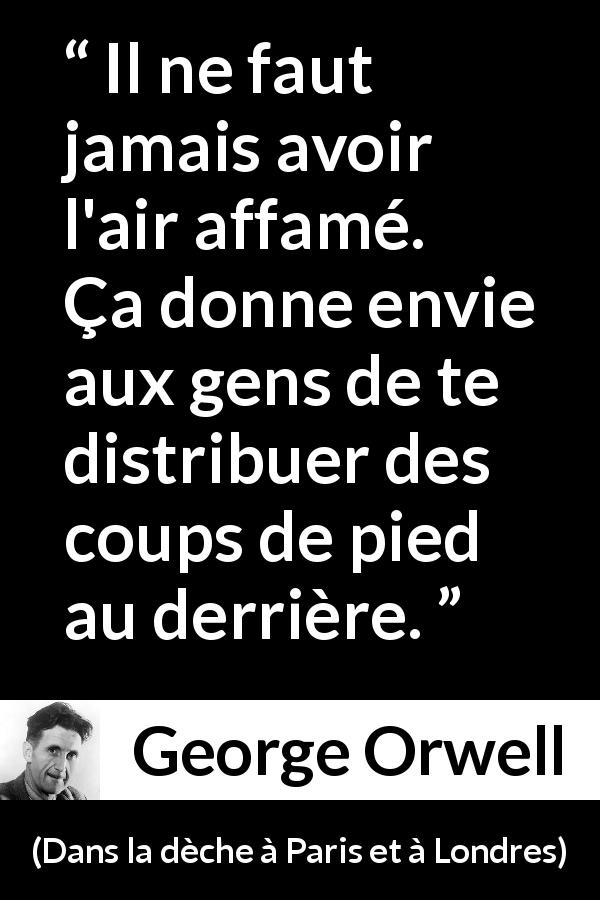 Citation de George Orwell sur la pauvreté tirée de Dans la dèche à Paris et à Londres - Il ne faut jamais avoir l'air affamé. Ça donne envie aux gens de te distribuer des coups de pied au derrière.