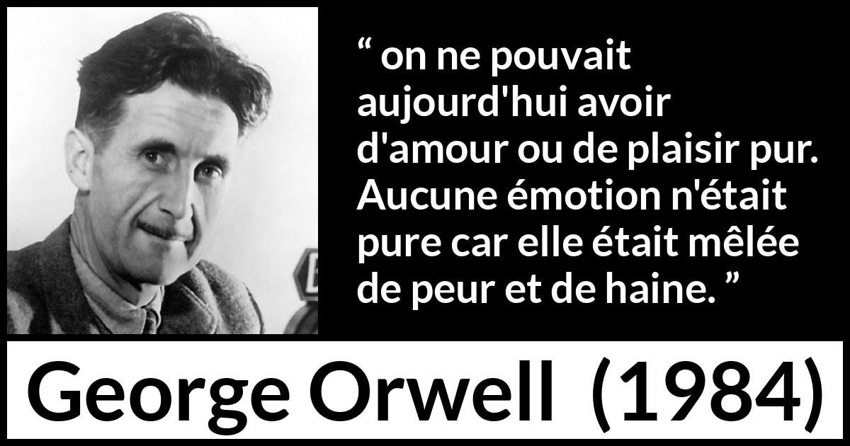 Citation de George Orwell sur la peur tirée de 1984 - on ne pouvait aujourd'hui avoir d'amour ou de plaisir pur. Aucune émotion n'était pure car elle était mêlée de peur et de haine.