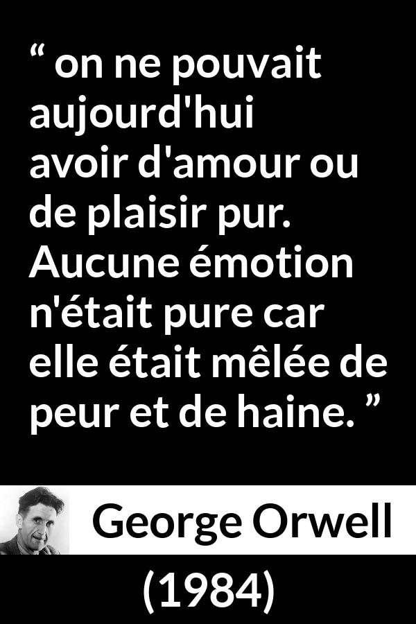 Citation de George Orwell sur la peur tirée de 1984 - on ne pouvait aujourd'hui avoir d'amour ou de plaisir pur. Aucune émotion n'était pure car elle était mêlée de peur et de haine.