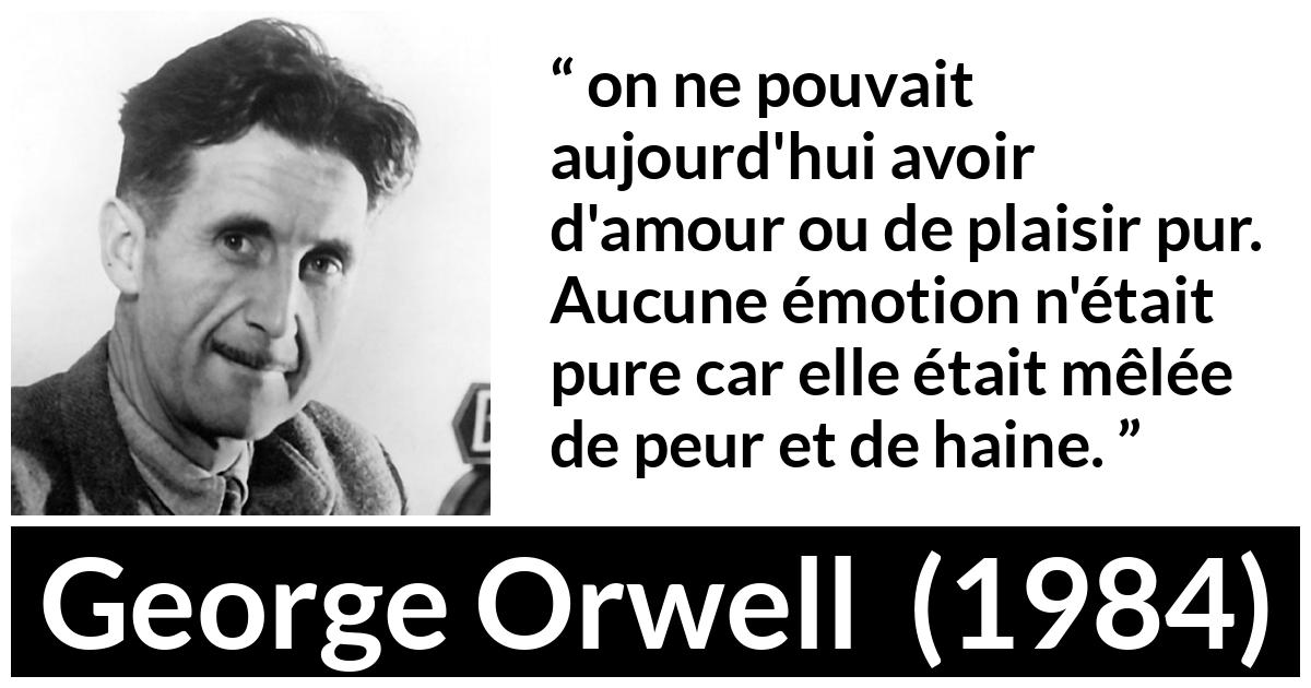 Citation de George Orwell sur la peur tirée de 1984 - on ne pouvait aujourd'hui avoir d'amour ou de plaisir pur. Aucune émotion n'était pure car elle était mêlée de peur et de haine.