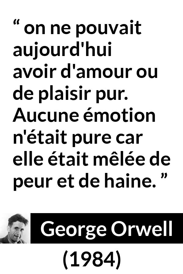 Citation de George Orwell sur la peur tirée de 1984 - on ne pouvait aujourd'hui avoir d'amour ou de plaisir pur. Aucune émotion n'était pure car elle était mêlée de peur et de haine.