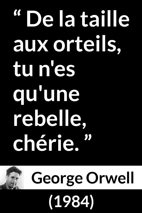 Citation de George Orwell sur la rébellion tirée de 1984 - De la taille aux orteils, tu n'es qu'une rebelle, chérie.