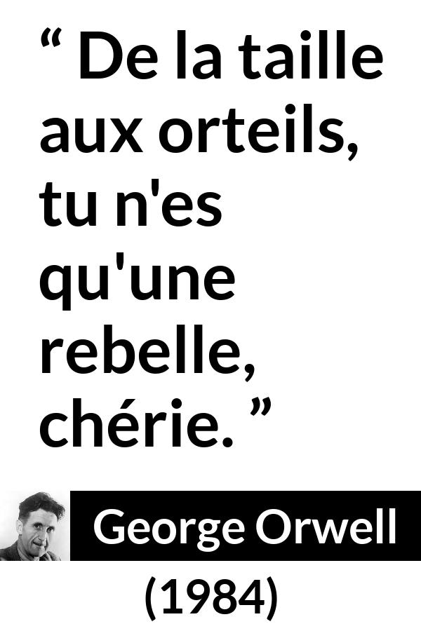 Citation de George Orwell sur la rébellion tirée de 1984 - De la taille aux orteils, tu n'es qu'une rebelle, chérie.