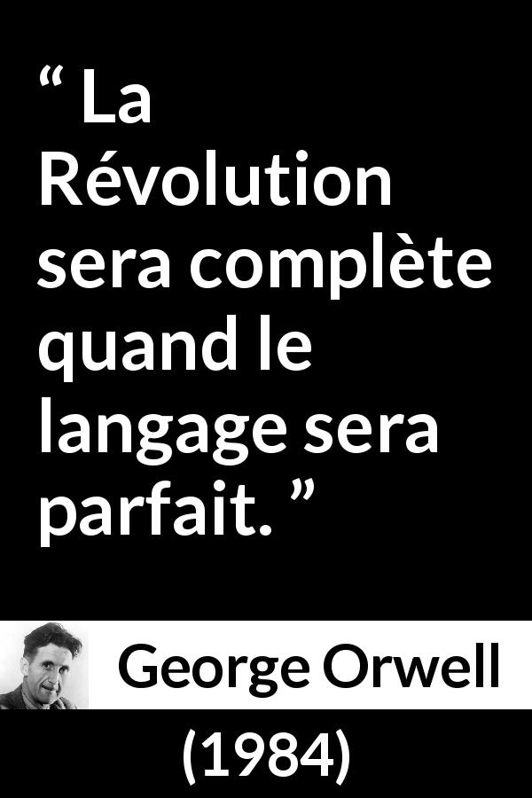 Citation de George Orwell sur la révolution tirée de 1984 - La Révolution sera complète quand le langage sera parfait.