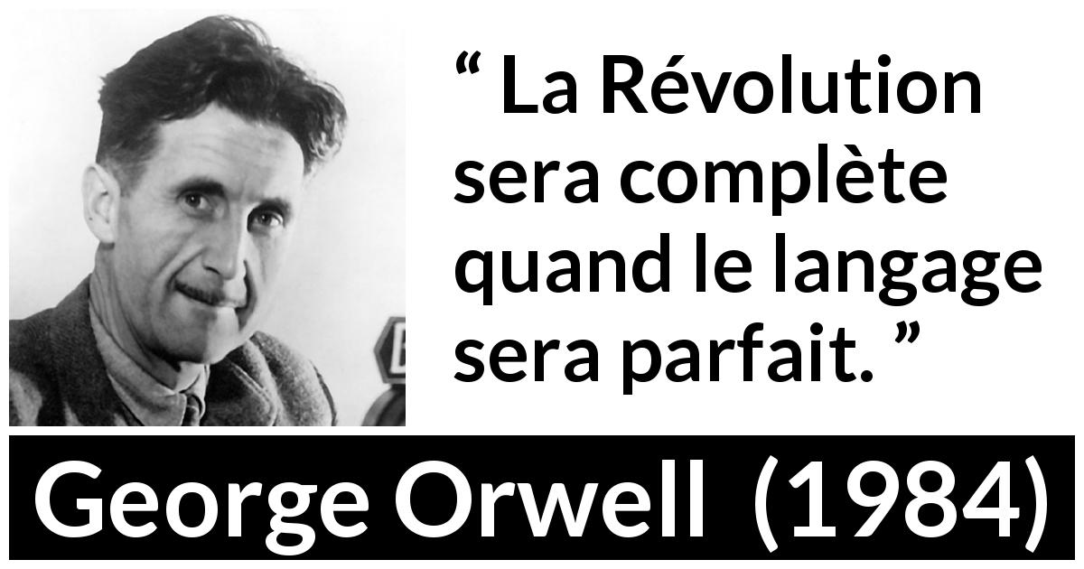 Citation de George Orwell sur la révolution tirée de 1984 - La Révolution sera complète quand le langage sera parfait.