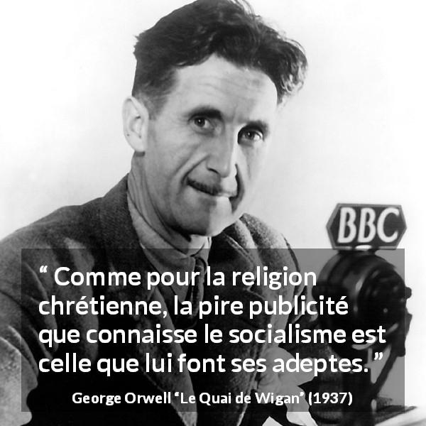 Citation de George Orwell sur la religion tirée du Quai de Wigan - Comme pour la religion chrétienne, la pire publicité que connaisse le socialisme est celle que lui font ses adeptes.