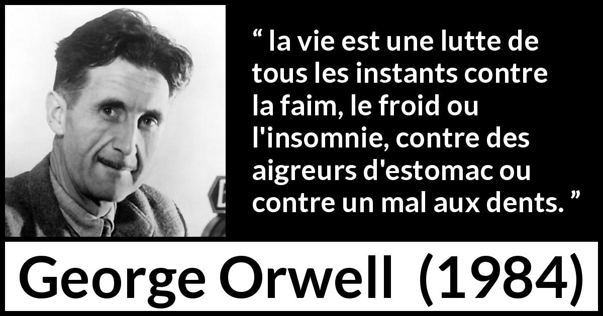 Citation de George Orwell sur le combat tirée de 1984 - la vie est une lutte de tous les instants contre la faim, le froid ou l'insomnie, contre des aigreurs d'estomac ou contre un mal aux dents.