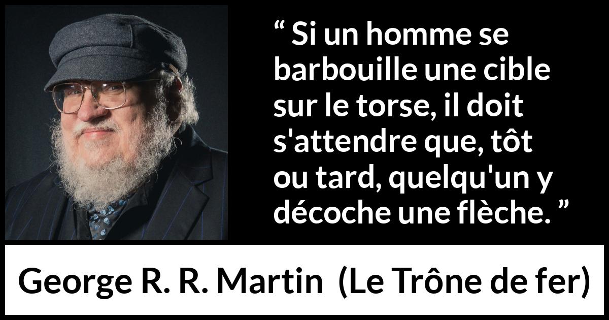Citation de George R. R. Martin sur flèches tirée du Trône de fer - Si un homme se barbouille une cible sur le torse, il doit s'attendre que, tôt ou tard, quelqu'un y décoche une flèche.