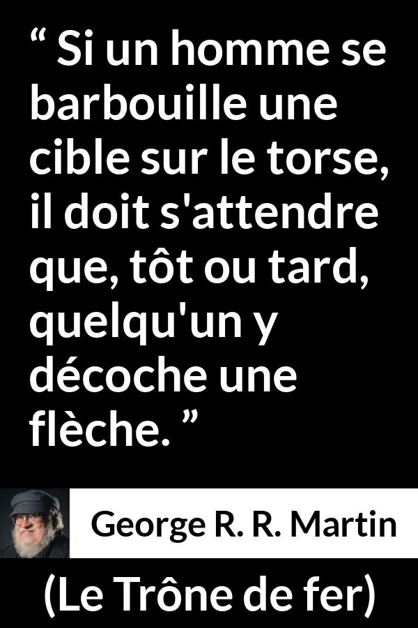 Citation de George R. R. Martin sur flèches tirée du Trône de fer - Si un homme se barbouille une cible sur le torse, il doit s'attendre que, tôt ou tard, quelqu'un y décoche une flèche.
