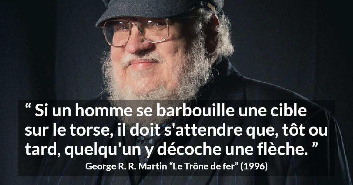 Citation de George R. R. Martin sur flèches tirée du Trône de fer - Si un homme se barbouille une cible sur le torse, il doit s'attendre que, tôt ou tard, quelqu'un y décoche une flèche.